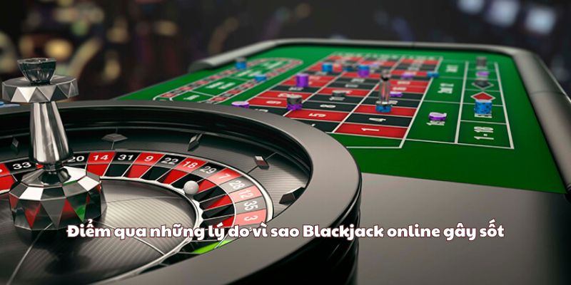 Điểm qua những lý do vì sao Blackjack online gây sốt