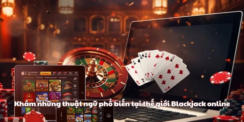 Khám những thuật ngữ phổ biến tại thế giới Blackjack online