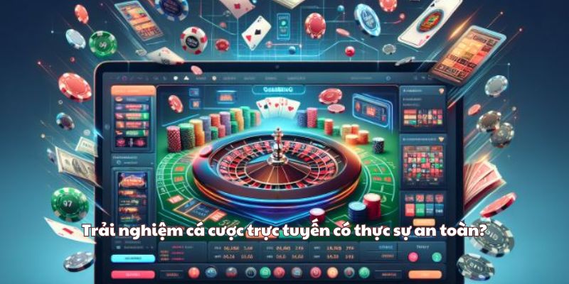 Trải nghiệm cá cược trực tuyến có thực sự an toàn