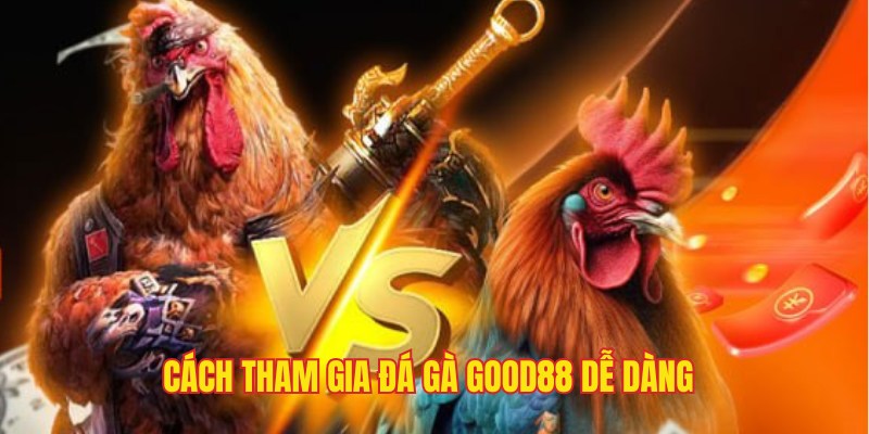 Thao tác truy cập dễ dàng, tham gia nhanh cùng đá gà Good88