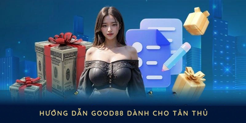 Hướng dẫn GOOD88 dành cho tân thủ khi tham gia