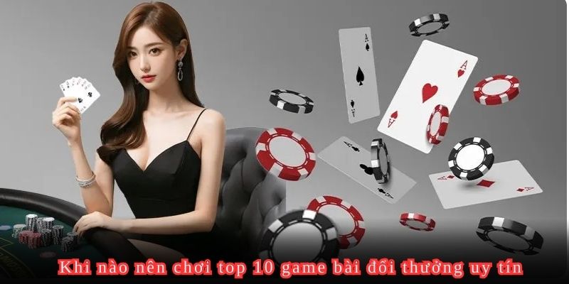 Thời điểm nên chơi top 10 game bài đổi thưởng uy tin tại Good88