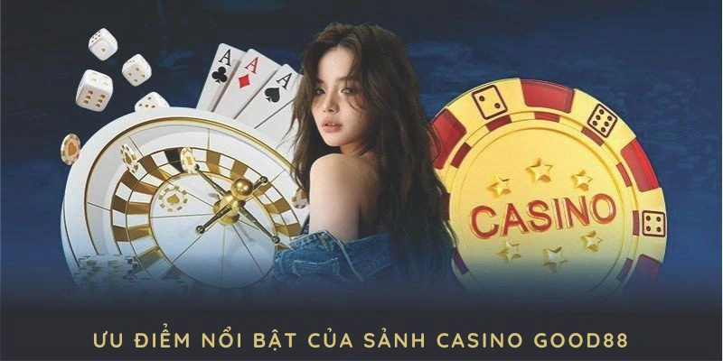 Khám phá các ưu điểm nổi bật của sảnh casino GOOD88